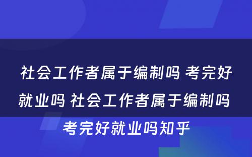 社会工作者属于编制吗 考完好就业吗 社会工作者属于编制吗 考完好就业吗知乎