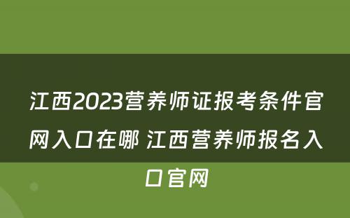 江西2023营养师证报考条件官网入口在哪 江西营养师报名入口官网