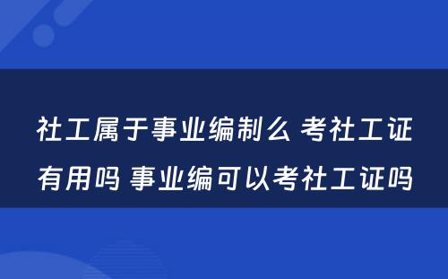 社工属于事业编制么 考社工证有用吗 事业编可以考社工证吗