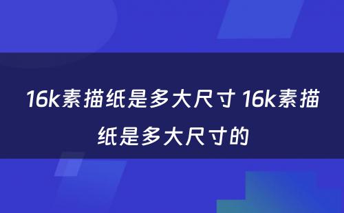 16k素描纸是多大尺寸 16k素描纸是多大尺寸的