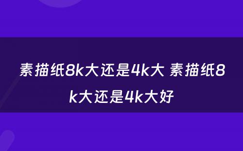 素描纸8k大还是4k大 素描纸8k大还是4k大好