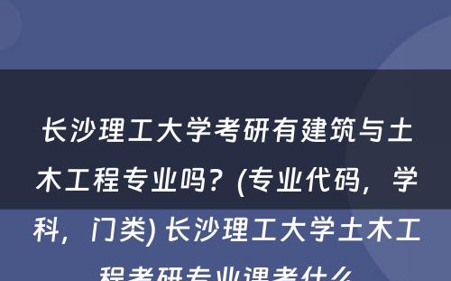 长沙理工大学考研有建筑与土木工程专业吗？(专业代码，学科，门类) 长沙理工大学土木工程考研专业课考什么