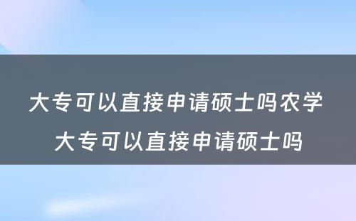 大专可以直接申请硕士吗农学 大专可以直接申请硕士吗