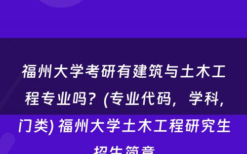 福州大学考研有建筑与土木工程专业吗？(专业代码，学科，门类) 福州大学土木工程研究生招生简章