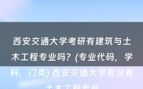 西安交通大学考研有建筑与土木工程专业吗？(专业代码，学科，门类) 西安交通大学有没有土木工程专业