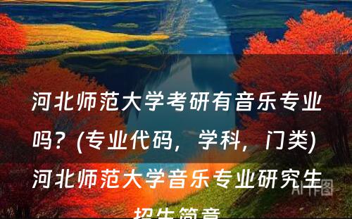 河北师范大学考研有音乐专业吗？(专业代码，学科，门类) 河北师范大学音乐专业研究生招生简章