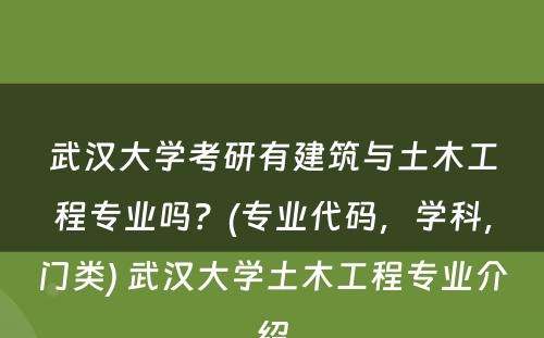 武汉大学考研有建筑与土木工程专业吗？(专业代码，学科，门类) 武汉大学土木工程专业介绍