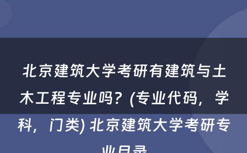 北京建筑大学考研有建筑与土木工程专业吗？(专业代码，学科，门类) 北京建筑大学考研专业目录