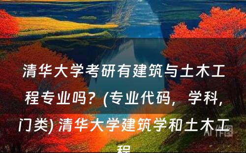 清华大学考研有建筑与土木工程专业吗？(专业代码，学科，门类) 清华大学建筑学和土木工程