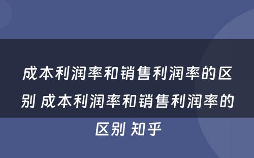 成本利润率和销售利润率的区别 成本利润率和销售利润率的区别 知乎