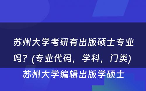 苏州大学考研有出版硕士专业吗？(专业代码，学科，门类) 苏州大学编辑出版学硕士