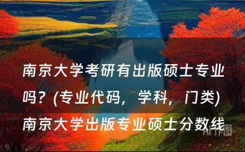 南京大学考研有出版硕士专业吗？(专业代码，学科，门类) 南京大学出版专业硕士分数线