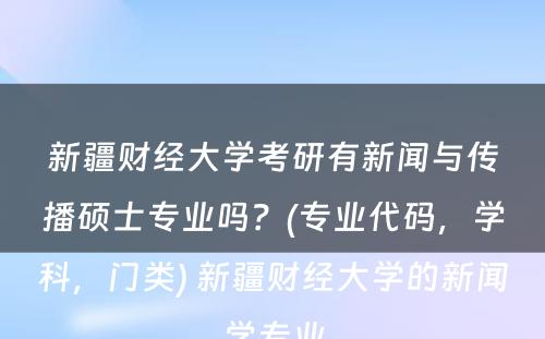 新疆财经大学考研有新闻与传播硕士专业吗？(专业代码，学科，门类) 新疆财经大学的新闻学专业