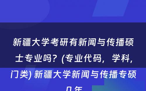 新疆大学考研有新闻与传播硕士专业吗？(专业代码，学科，门类) 新疆大学新闻与传播专硕几年