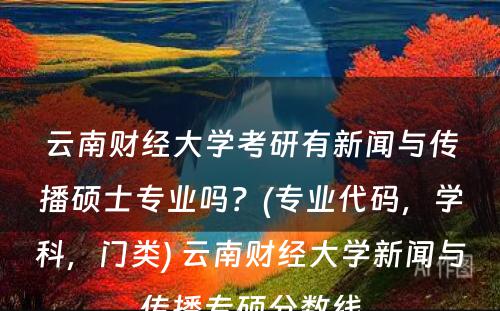 云南财经大学考研有新闻与传播硕士专业吗？(专业代码，学科，门类) 云南财经大学新闻与传播专硕分数线