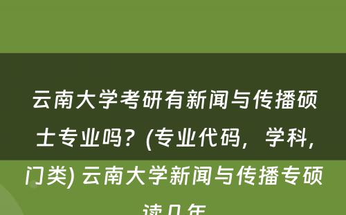 云南大学考研有新闻与传播硕士专业吗？(专业代码，学科，门类) 云南大学新闻与传播专硕读几年