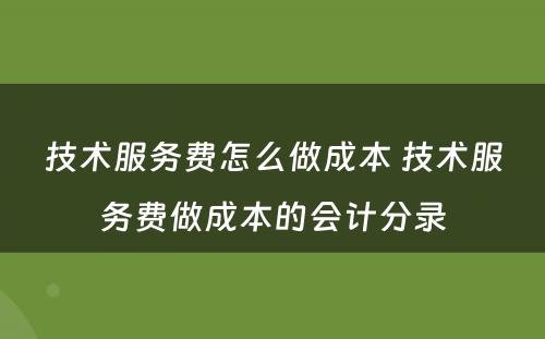 技术服务费怎么做成本 技术服务费做成本的会计分录