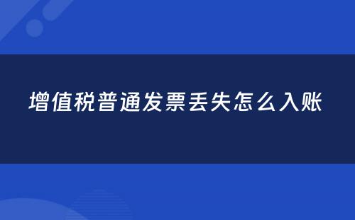 增值税普通发票丢失怎么入账 