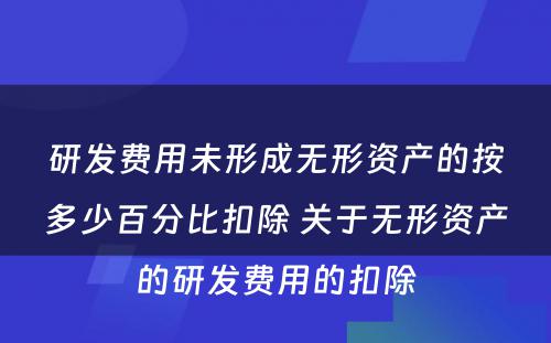 研发费用未形成无形资产的按多少百分比扣除 关于无形资产的研发费用的扣除