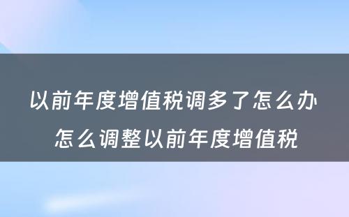 以前年度增值税调多了怎么办 怎么调整以前年度增值税