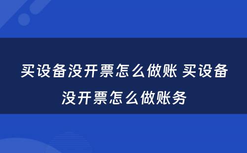 买设备没开票怎么做账 买设备没开票怎么做账务