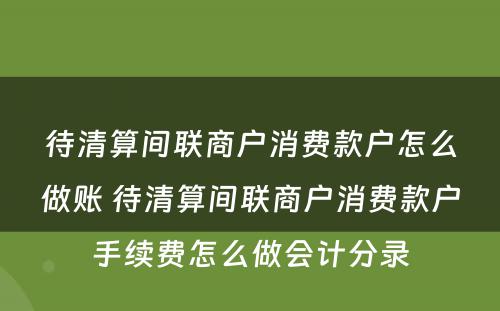 待清算间联商户消费款户怎么做账 待清算间联商户消费款户手续费怎么做会计分录