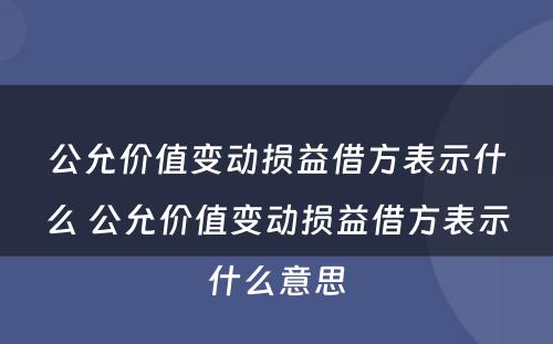 公允价值变动损益借方表示什么 公允价值变动损益借方表示什么意思