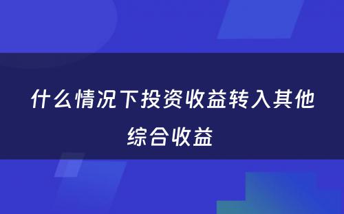 什么情况下投资收益转入其他综合收益 