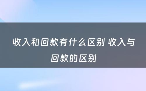 收入和回款有什么区别 收入与回款的区别