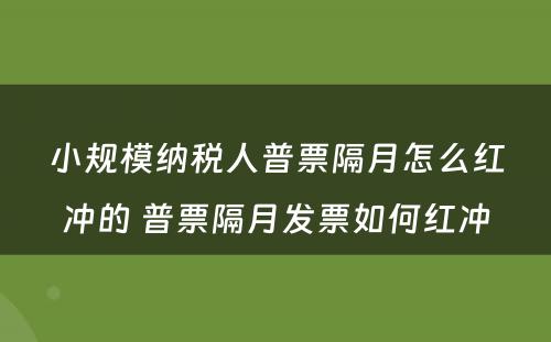 小规模纳税人普票隔月怎么红冲的 普票隔月发票如何红冲