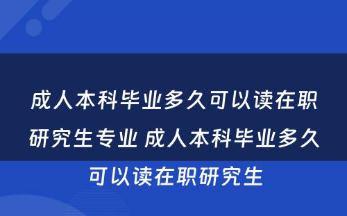 成人本科毕业多久可以读在职研究生专业 成人本科毕业多久可以读在职研究生