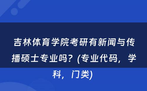 吉林体育学院考研有新闻与传播硕士专业吗？(专业代码，学科，门类) 