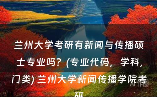 兰州大学考研有新闻与传播硕士专业吗？(专业代码，学科，门类) 兰州大学新闻传播学院考研