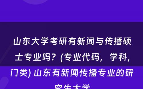 山东大学考研有新闻与传播硕士专业吗？(专业代码，学科，门类) 山东有新闻传播专业的研究生大学