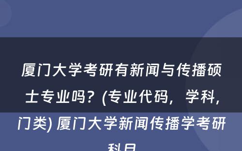 厦门大学考研有新闻与传播硕士专业吗？(专业代码，学科，门类) 厦门大学新闻传播学考研科目