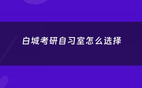 白城考研自习室怎么选择