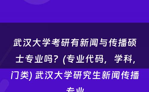 武汉大学考研有新闻与传播硕士专业吗？(专业代码，学科，门类) 武汉大学研究生新闻传播专业