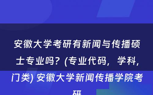 安徽大学考研有新闻与传播硕士专业吗？(专业代码，学科，门类) 安徽大学新闻传播学院考研