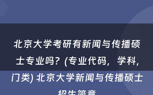 北京大学考研有新闻与传播硕士专业吗？(专业代码，学科，门类) 北京大学新闻与传播硕士招生简章