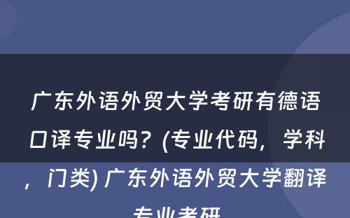 广东外语外贸大学考研有德语口译专业吗？(专业代码，学科，门类) 广东外语外贸大学翻译专业考研