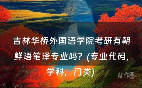 吉林华桥外国语学院考研有朝鲜语笔译专业吗？(专业代码，学科，门类) 