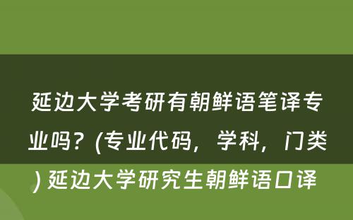 延边大学考研有朝鲜语笔译专业吗？(专业代码，学科，门类) 延边大学研究生朝鲜语口译