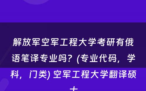 解放军空军工程大学考研有俄语笔译专业吗？(专业代码，学科，门类) 空军工程大学翻译硕士