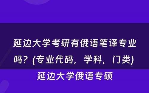 延边大学考研有俄语笔译专业吗？(专业代码，学科，门类) 延边大学俄语专硕