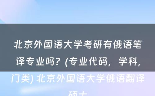 北京外国语大学考研有俄语笔译专业吗？(专业代码，学科，门类) 北京外国语大学俄语翻译硕士