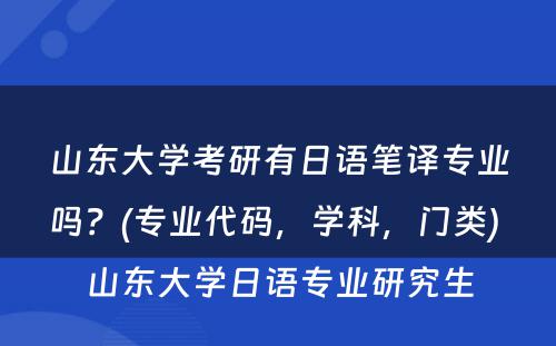 山东大学考研有日语笔译专业吗？(专业代码，学科，门类) 山东大学日语专业研究生