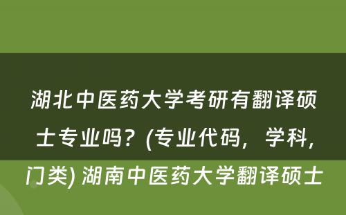 湖北中医药大学考研有翻译硕士专业吗？(专业代码，学科，门类) 湖南中医药大学翻译硕士