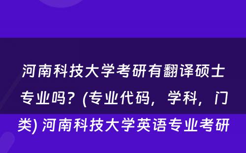 河南科技大学考研有翻译硕士专业吗？(专业代码，学科，门类) 河南科技大学英语专业考研