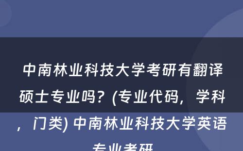 中南林业科技大学考研有翻译硕士专业吗？(专业代码，学科，门类) 中南林业科技大学英语专业考研