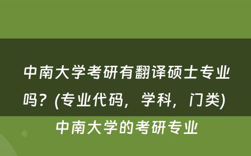 中南大学考研有翻译硕士专业吗？(专业代码，学科，门类) 中南大学的考研专业